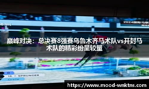 巅峰对决：总决赛8强赛乌鲁木齐马术队vs开封马术队的精彩纷呈较量
