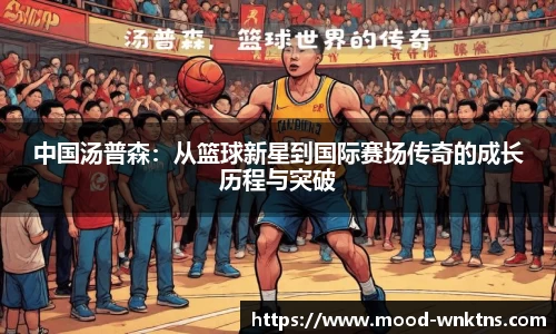 中国汤普森：从篮球新星到国际赛场传奇的成长历程与突破