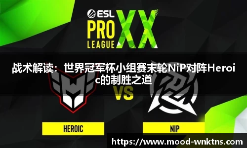 战术解读：世界冠军杯小组赛末轮NiP对阵Heroic的制胜之道