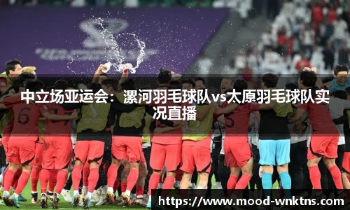 中立场亚运会：漯河羽毛球队vs太原羽毛球队实况直播