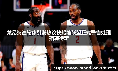 莱昂纳德轮休引发热议快船被联盟正式警告处理措施待定