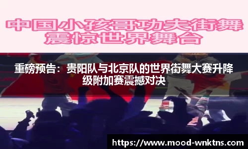 重磅预告：贵阳队与北京队的世界街舞大赛升降级附加赛震撼对决