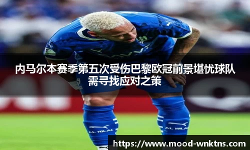 内马尔本赛季第五次受伤巴黎欧冠前景堪忧球队需寻找应对之策