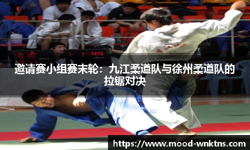邀请赛小组赛末轮：九江柔道队与徐州柔道队的拉锯对决